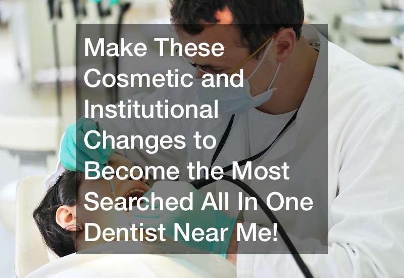 Make These Cosmetic and Institutional Changes to Become the Most Searched All In One Dentist Near Me!